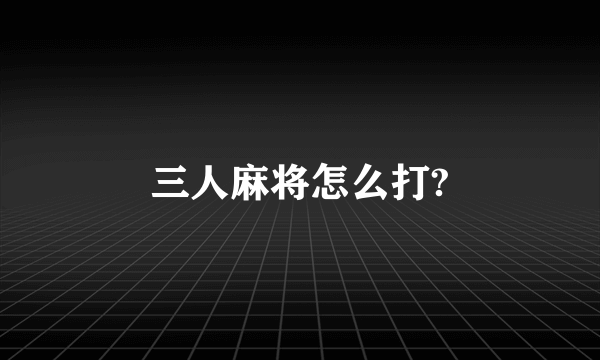 三人麻将怎么打?