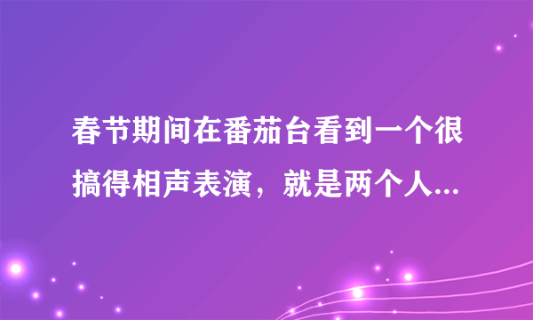 春节期间在番茄台看到一个很搞得相声表演，就是两个人装扮成日本人的模样滑稽的决斗，求名字