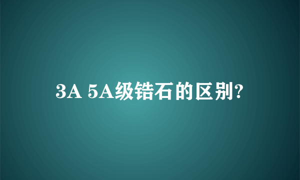 3A 5A级锆石的区别?