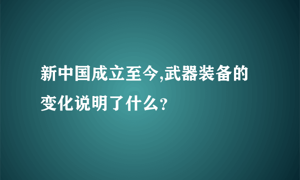 新中国成立至今,武器装备的变化说明了什么？