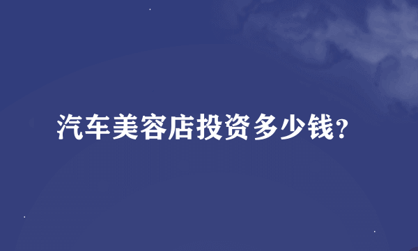 汽车美容店投资多少钱？