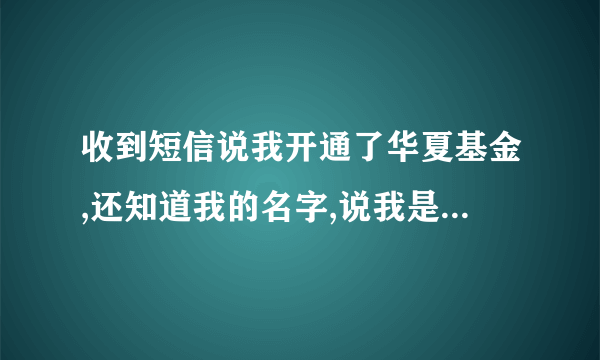 收到短信说我开通了华夏基金,还知道我的名字,说我是他们的客户,我没投资啊