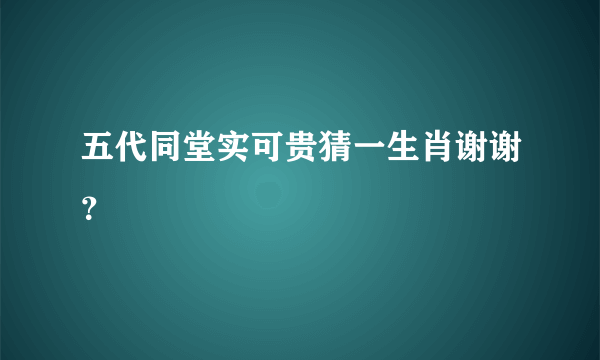 五代同堂实可贵猜一生肖谢谢？