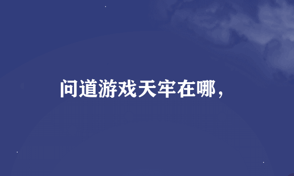 问道游戏天牢在哪，