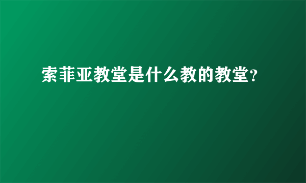 索菲亚教堂是什么教的教堂？