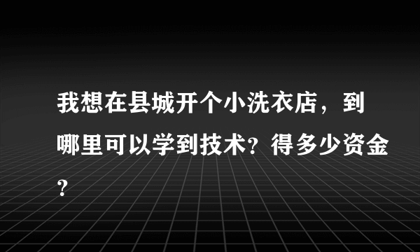 我想在县城开个小洗衣店，到哪里可以学到技术？得多少资金？