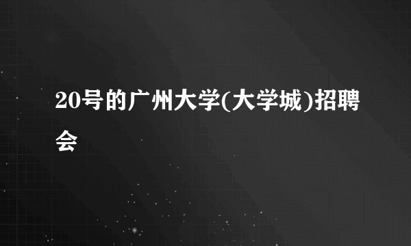 20号的广州大学(大学城)招聘会