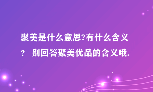 聚美是什么意思?有什么含义？ 别回答聚美优品的含义哦.