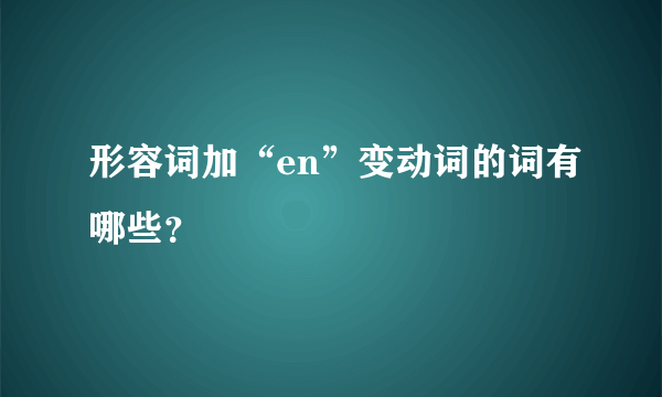 形容词加“en”变动词的词有哪些？