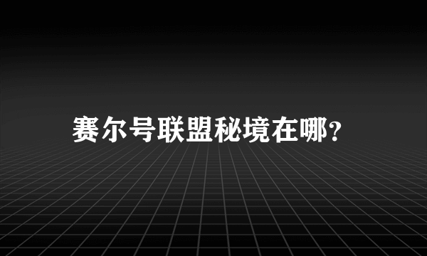 赛尔号联盟秘境在哪？