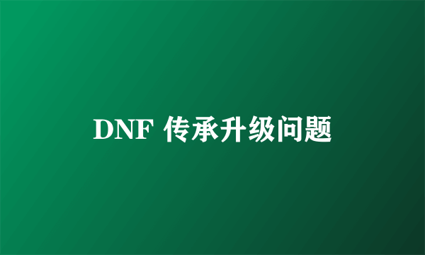 DNF 传承升级问题