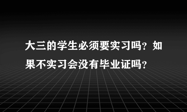 大三的学生必须要实习吗？如果不实习会没有毕业证吗？