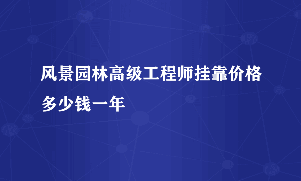 风景园林高级工程师挂靠价格多少钱一年