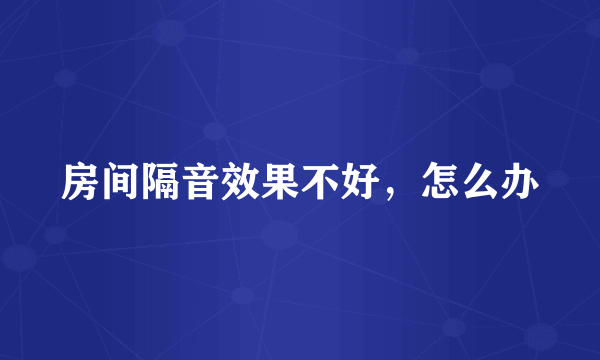房间隔音效果不好，怎么办