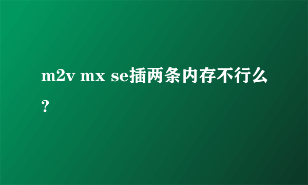 m2v mx se插两条内存不行么?