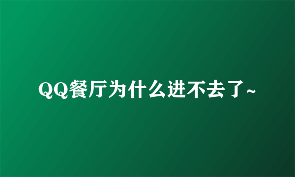 QQ餐厅为什么进不去了~