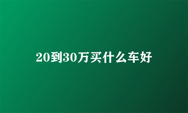 20到30万买什么车好