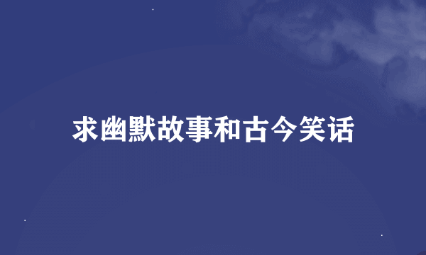 求幽默故事和古今笑话