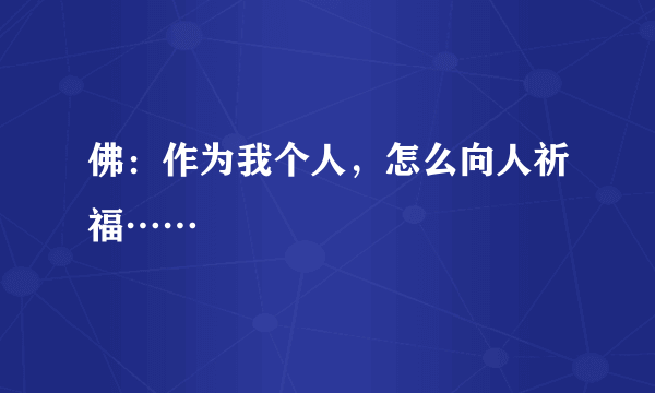 佛：作为我个人，怎么向人祈福……