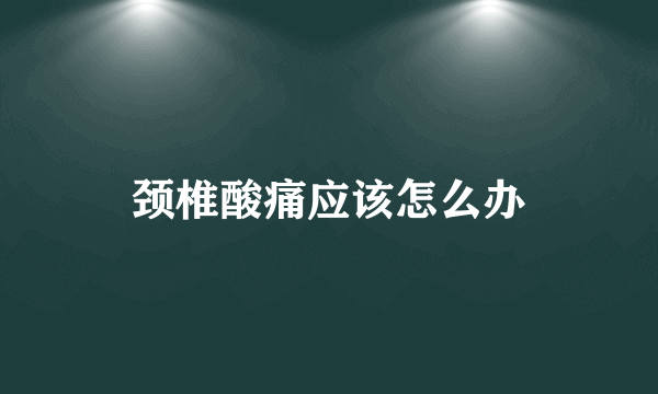 颈椎酸痛应该怎么办