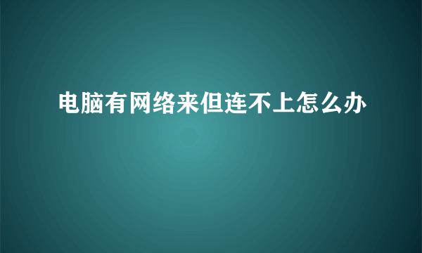 电脑有网络来但连不上怎么办