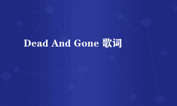 Dead And Gone 歌词
