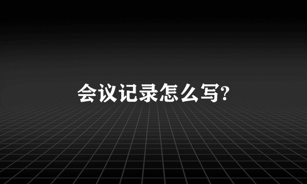 会议记录怎么写?