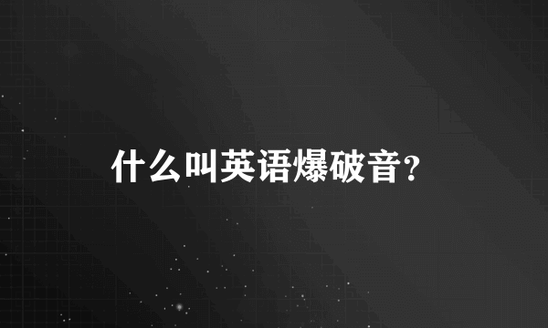 什么叫英语爆破音？