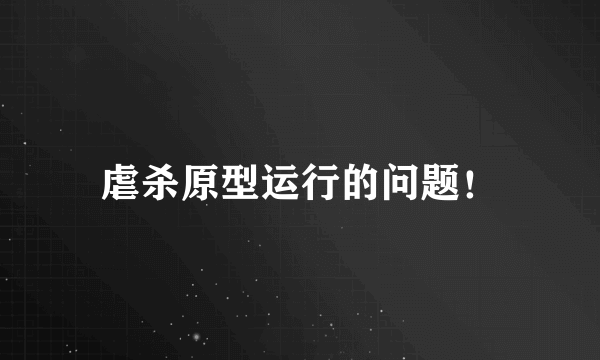 虐杀原型运行的问题！