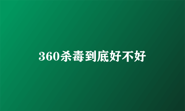 360杀毒到底好不好