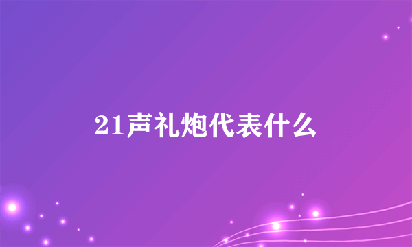 21声礼炮代表什么