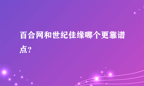 百合网和世纪佳缘哪个更靠谱点？
