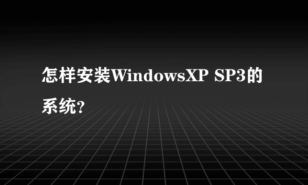 怎样安装WindowsXP SP3的系统？