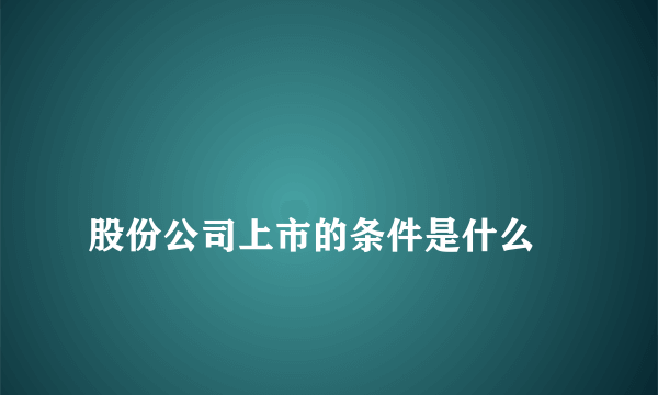 
股份公司上市的条件是什么
