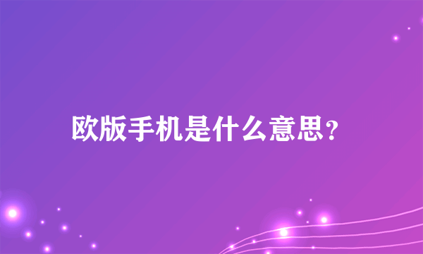 欧版手机是什么意思？