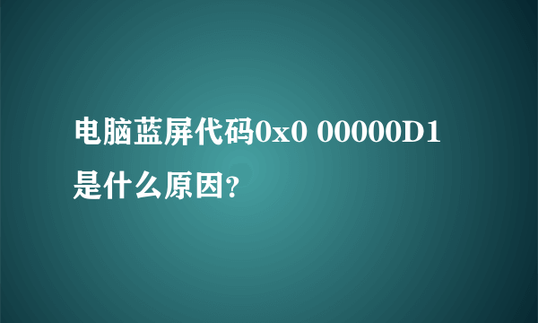 电脑蓝屏代码0x0 00000D1 是什么原因？