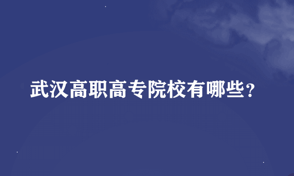 武汉高职高专院校有哪些？