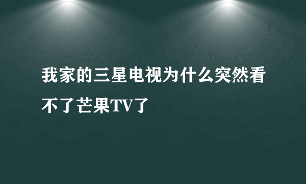 我家的三星电视为什么突然看不了芒果TV了
