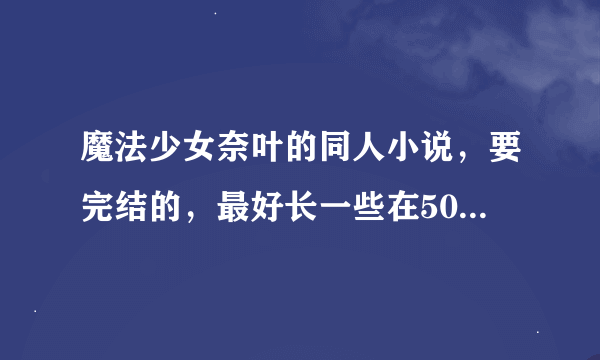 魔法少女奈叶的同人小说，要完结的，最好长一些在50w字以上