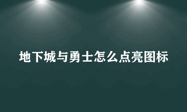 地下城与勇士怎么点亮图标