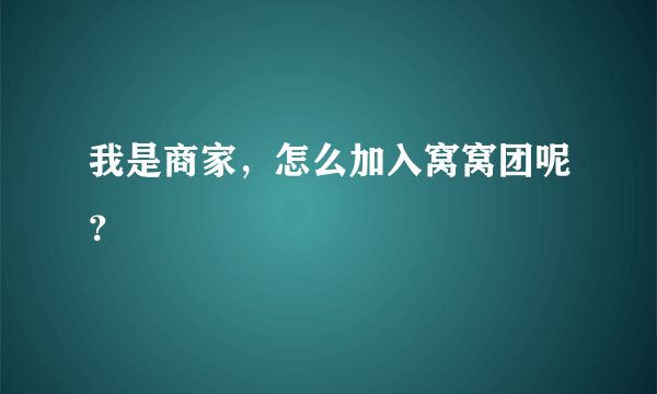 我是商家，怎么加入窝窝团呢？