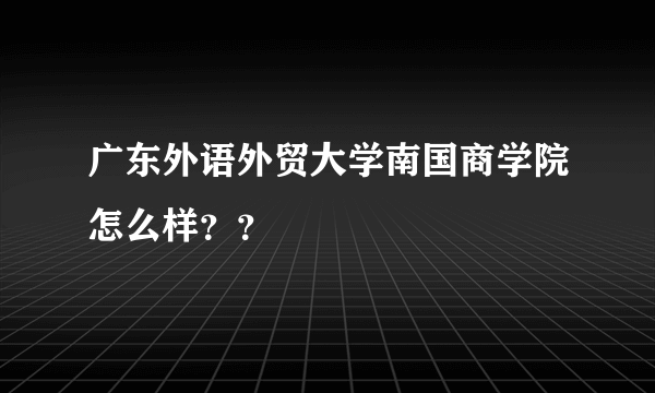 广东外语外贸大学南国商学院怎么样？？