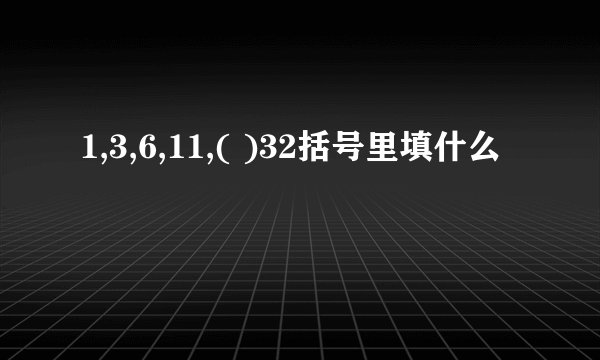 1,3,6,11,( )32括号里填什么