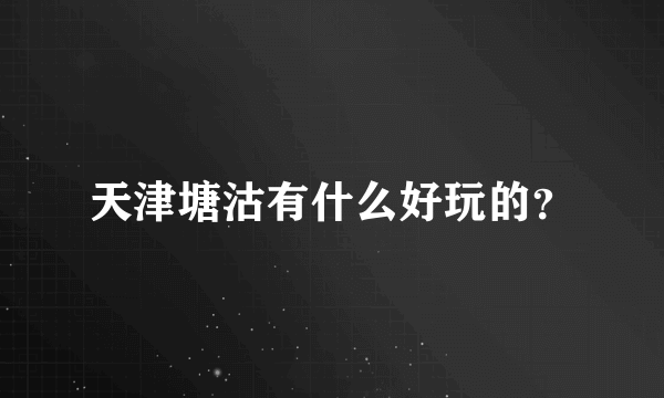 天津塘沽有什么好玩的？