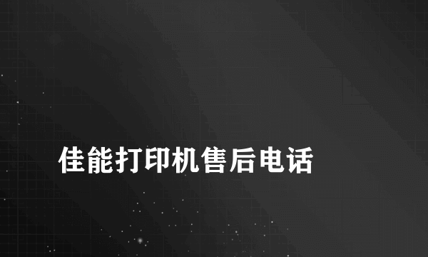
佳能打印机售后电话
