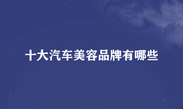 十大汽车美容品牌有哪些