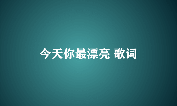 今天你最漂亮 歌词