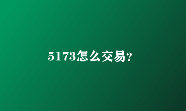 5173怎么交易？