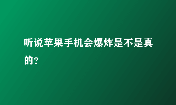 听说苹果手机会爆炸是不是真的？