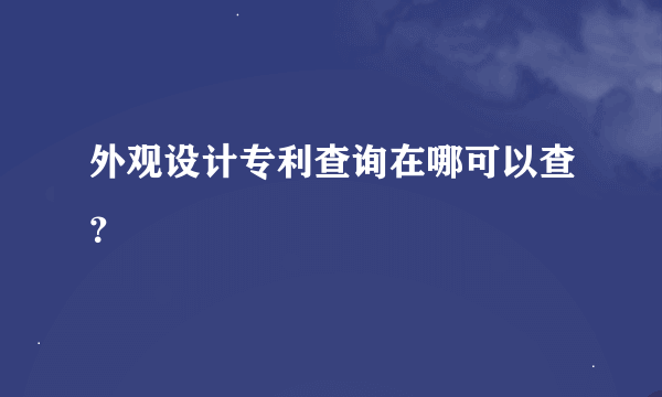 外观设计专利查询在哪可以查？